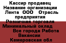 Кассир-продавец › Название организации ­ Лента, ООО › Отрасль предприятия ­ Розничная торговля › Минимальный оклад ­ 17 000 - Все города Работа » Вакансии   . Кемеровская обл.,Гурьевск г.